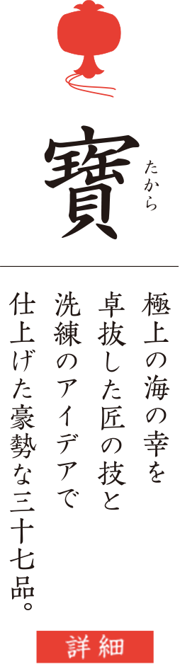 寶 極上の海の幸を 卓抜した匠の技と 洗練のアイデアで 仕上げた豪勢な三十七品。