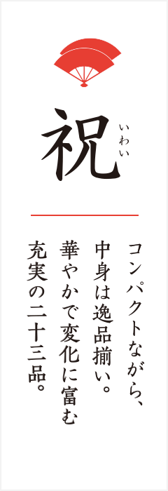 祝 コンパクトながら、中身は逸品揃い。華やかで変化に富む充実の二十三品。