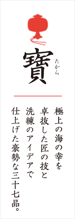 寶 極上の海の幸を 卓抜した匠の技と 洗練のアイデアで 仕上げた豪勢な三十七品。