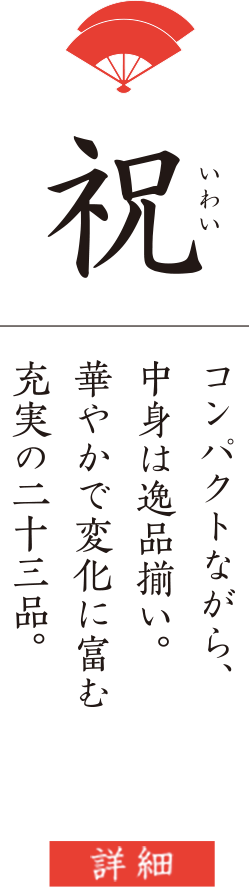 祝 コンパクトながら、中身は逸品揃い。華やかで変化に富む充実の二十三品。